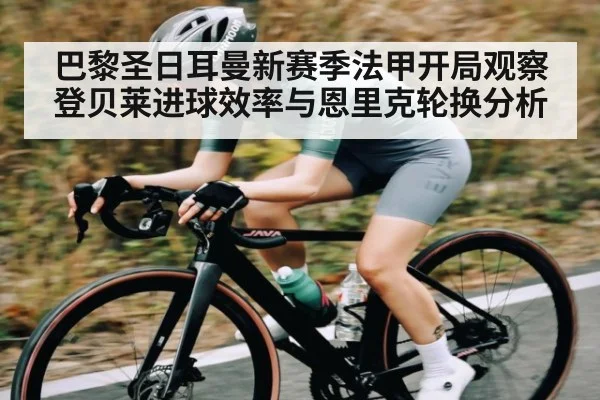 巴黎圣日耳曼新赛季法甲开局观察 登贝莱进球效率与恩里克轮换分析