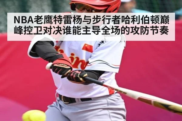 NBA老鹰特雷杨与步行者哈利伯顿巅峰控卫对决谁能主导全场的攻防节奏