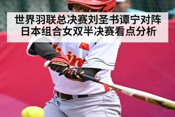 世界羽联总决赛刘圣书谭宁对阵日本组合女双半决赛看点分析
